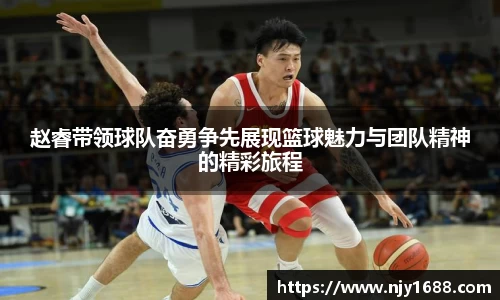 赵睿带领球队奋勇争先展现篮球魅力与团队精神的精彩旅程