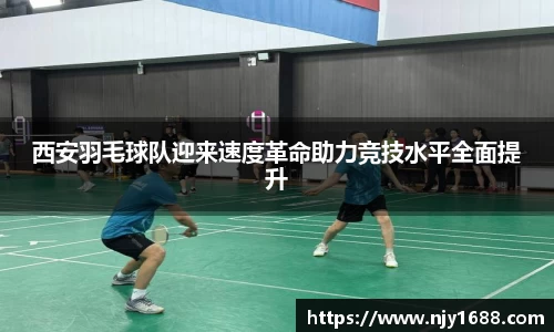 西安羽毛球队迎来速度革命助力竞技水平全面提升
