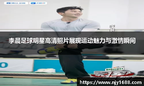 李晨足球明星高清照片展现运动魅力与激情瞬间